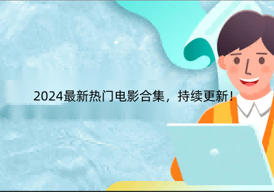2024最新热门电影合集,持续不定时更新!